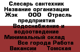 Слесарь-сантехник › Название организации ­ Жэк №8, ООО › Отрасль предприятия ­ Водоснабжение и водоотведение › Минимальный оклад ­ 15 000 - Все города Работа » Вакансии   . Томская обл.,Кедровый г.